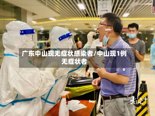 广东中山现无症状感染者/中山现1例无症状者-第3张图片