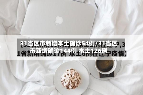 31省区市新增本土确诊54例/31省区市新增确诊144例 本土126例