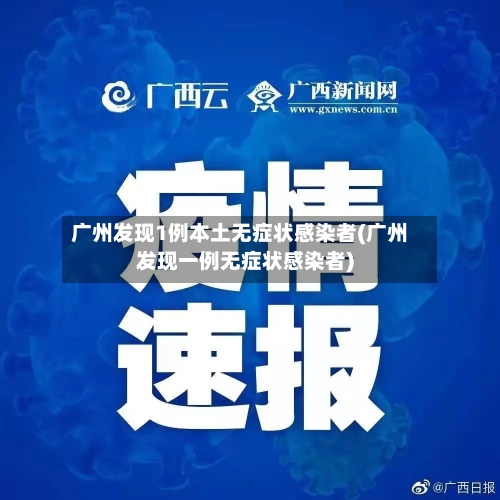 广州发现1例本土无症状感染者(广州发现一例无症状感染者)-第3张图片
