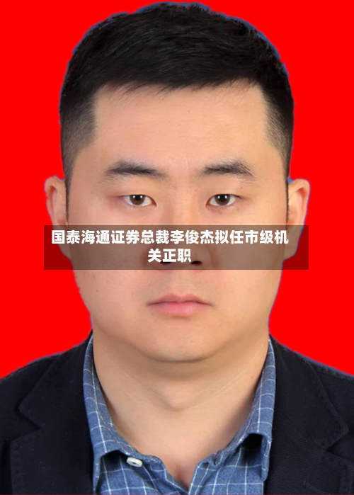 国泰海通证券总裁李俊杰拟任市级机关正职-第2张图片
