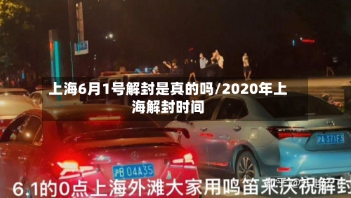 上海6月1号解封是真的吗/2020年上海解封时间