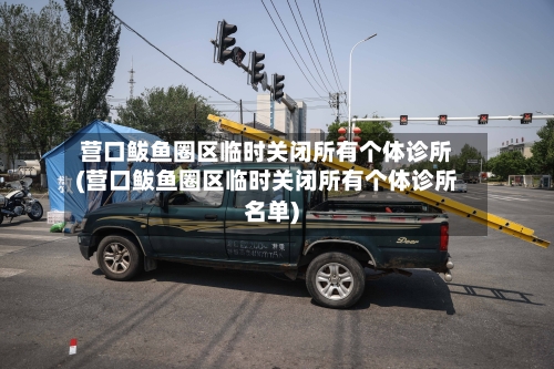 营口鲅鱼圈区临时关闭所有个体诊所(营口鲅鱼圈区临时关闭所有个体诊所名单)-第2张图片