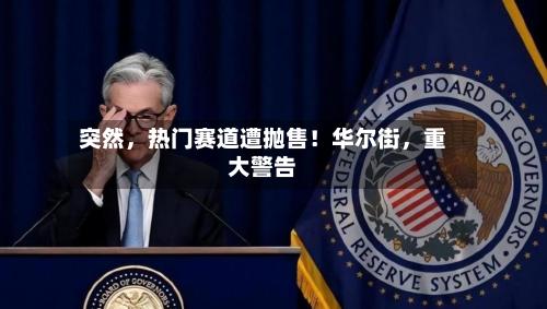 突然，热门赛道遭抛售！华尔街	，重大警告-第2张图片