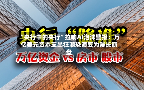 “央行中的央行”拉响AI泡沫警报：万亿美元资本支出狂潮恐演变为漫长崩盘-第3张图片
