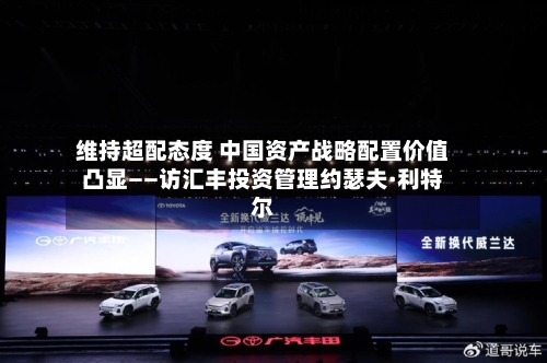 维持超配态度 中国资产战略配置价值凸显——访汇丰投资管理约瑟夫·利特尔