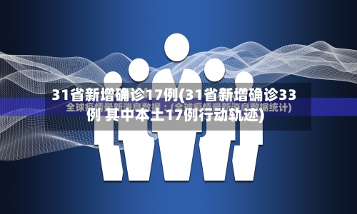 31省新增确诊17例(31省新增确诊33例 其中本土17例行动轨迹)