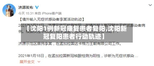 【沈阳1例新冠康复患者复阳,沈阳新冠复阳患者行动轨迹】-第2张图片