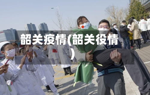韶关疫情(韶关役情)