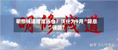 明修栈道暗度陈仓！沃什为9月“降息	”铺路？-第2张图片