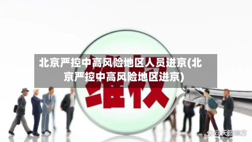 北京严控中高风险地区人员进京(北京严控中高风险地区进京)-第3张图片