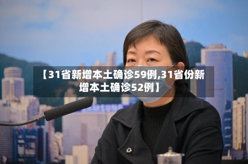【31省新增本土确诊59例,31省份新增本土确诊52例】