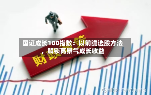 国证成长100指数：以前瞻选股方法，解锁高景气成长收益-第2张图片