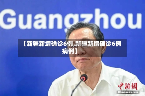 【新疆新增确诊6例,新疆新增确诊6例病例】-第2张图片
