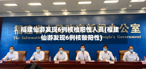 福建仙游发现6例核检阳性人员(福建仙游发现6例核酸阳性)