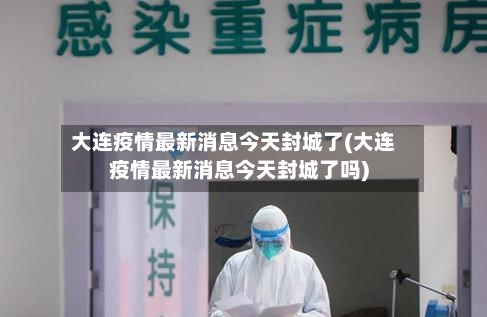 大连疫情最新消息今天封城了(大连疫情最新消息今天封城了吗)