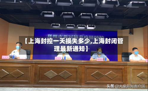 【上海封控一天损失多少,上海封闭管理最新通知】