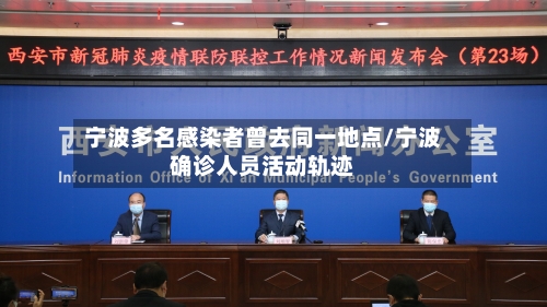 宁波多名感染者曾去同一地点/宁波确诊人员活动轨迹