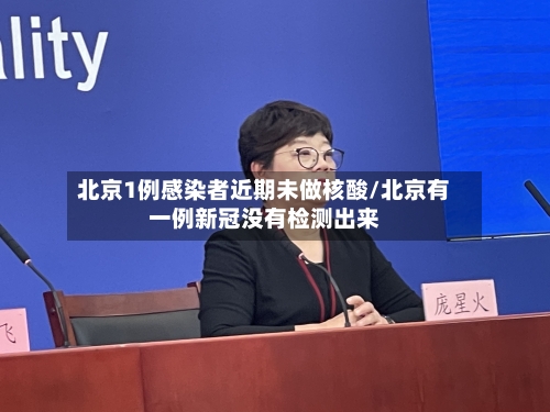 北京1例感染者近期未做核酸/北京有一例新冠没有检测出来-第2张图片