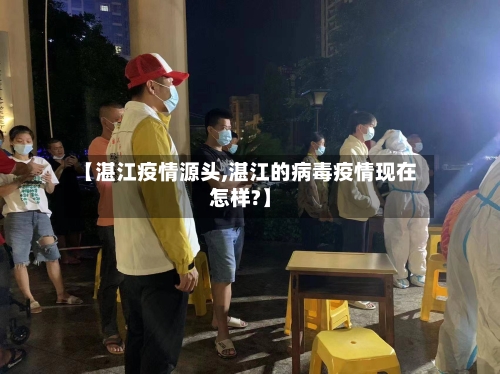【湛江疫情源头,湛江的病毒疫情现在怎样?】-第2张图片