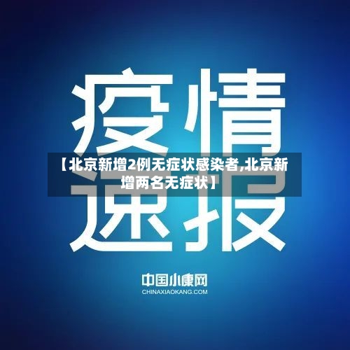 【北京新增2例无症状感染者,北京新增两名无症状】