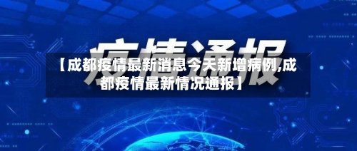 【成都疫情最新消息今天新增病例,成都疫情最新情况通报】-第2张图片