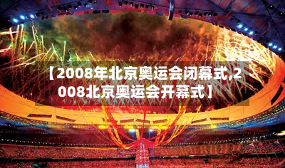 【2008年北京奥运会闭幕式,2008北京奥运会开幕式】-第3张图片