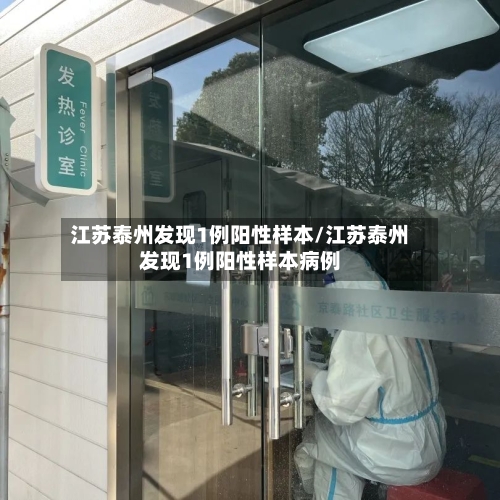 江苏泰州发现1例阳性样本/江苏泰州发现1例阳性样本病例
