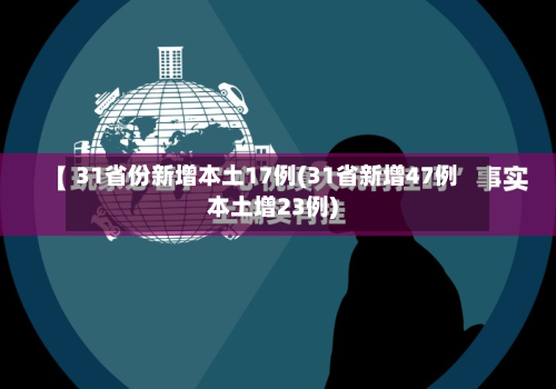 31省份新增本土17例(31省新增47例本土增23例)