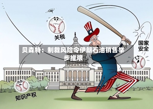 贝森特：制裁风险令伊朗石油销售举步维艰-第2张图片
