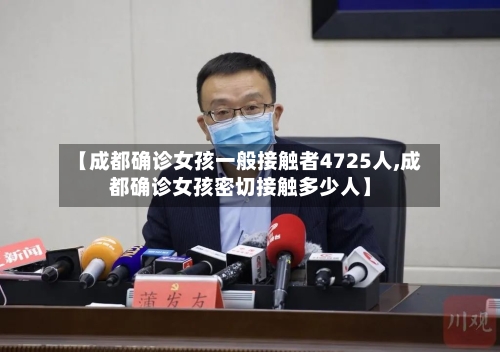 【成都确诊女孩一般接触者4725人,成都确诊女孩密切接触多少人】-第2张图片