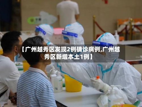 【广州越秀区发现2例确诊病例,广州越秀区新增本土1例】