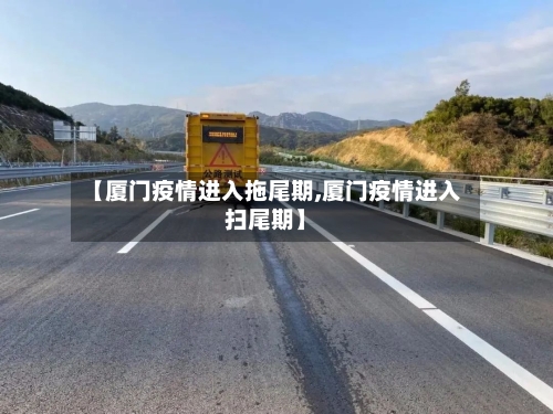 【厦门疫情进入拖尾期,厦门疫情进入扫尾期】-第2张图片