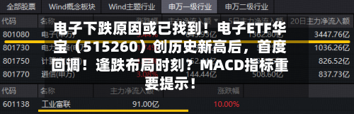 电子下跌原因或已找到！电子ETF华宝（515260）创历史新高后，首度回调！逢跌布局时刻？MACD指标重要提示！