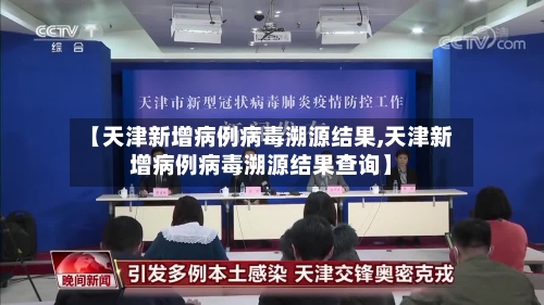 【天津新增病例病毒溯源结果,天津新增病例病毒溯源结果查询】