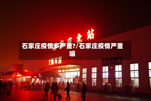 石家庄疫情多严重?/石家庄疫情严重嘛