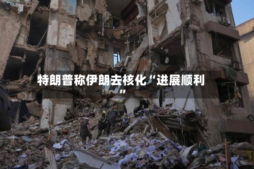 特朗普称伊朗去核化“进展顺利”