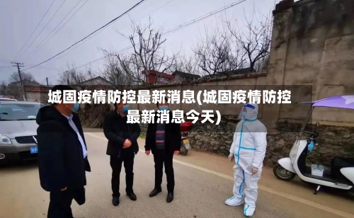 城固疫情防控最新消息(城固疫情防控最新消息今天)
