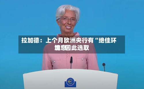 拉加德：上个月欧洲央行有“绝佳环境”因此选取加息