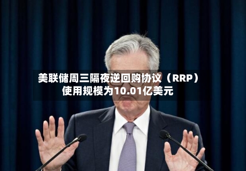 美联储周三隔夜逆回购协议（RRP）使用规模为10.01亿美元