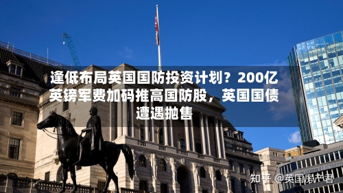 逢低布局英国国防投资计划？200亿英镑军费加码推高国防股，英国国债遭遇抛售-第2张图片