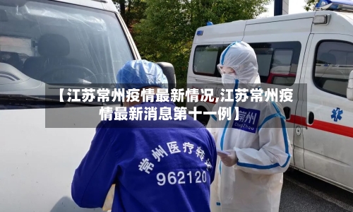 【江苏常州疫情最新情况,江苏常州疫情最新消息第十一例】-第2张图片