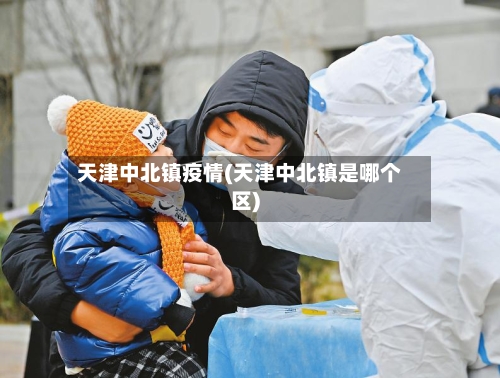 天津中北镇疫情(天津中北镇是哪个区)