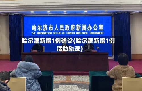 哈尔滨新增1例确诊(哈尔滨新增1例活动轨迹)
