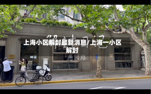 上海小区解封最新消息/上海一小区解封