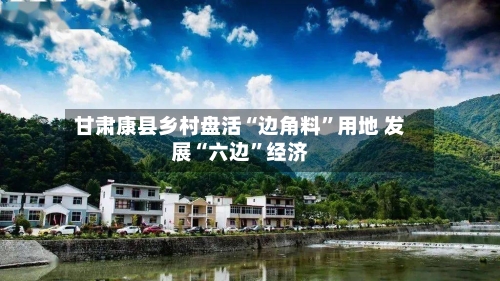 甘肃康县乡村盘活“边角料”用地 发展“六边	”经济-第2张图片