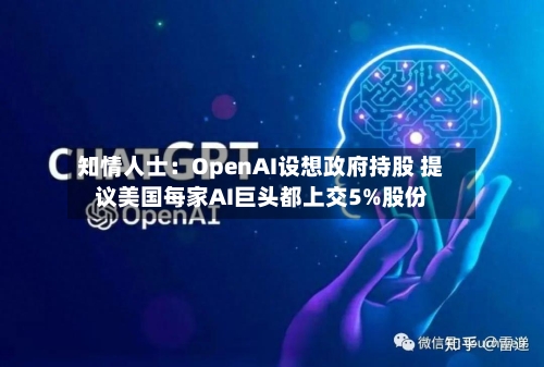 知情人士：OpenAI设想政府持股 提议美国每家AI巨头都上交5%股份