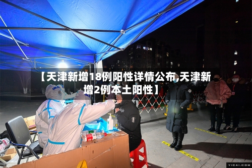 【天津新增18例阳性详情公布,天津新增2例本土阳性】