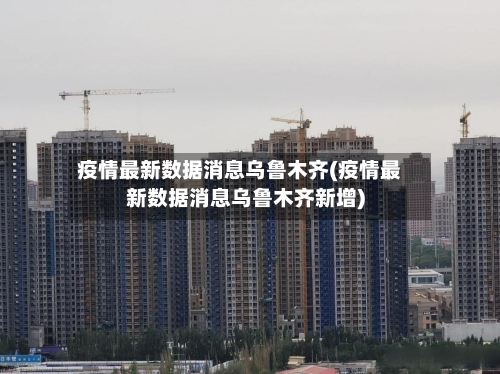 疫情最新数据消息乌鲁木齐(疫情最新数据消息乌鲁木齐新增)