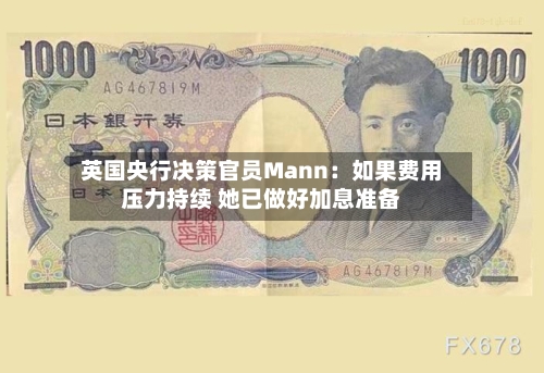 英国央行决策官员Mann:如果费用
压力持续 她已做好加息准备-第2张图片