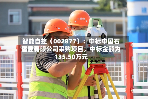 智能自控（002877）：中标中国石化世界事业有限公司采购项目，中标金额为135.50万元-第2张图片